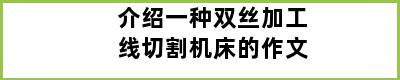 介绍一种双丝加工线切割机床的作文