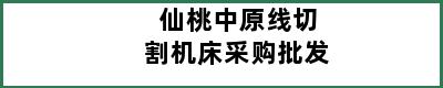 仙桃中原线切割机床采购批发