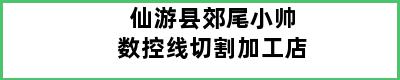 仙游县郊尾小帅数控线切割加工店