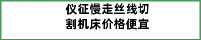 仪征慢走丝线切割机床价格便宜