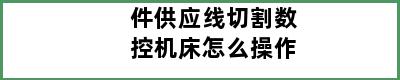 件供应线切割数控机床怎么操作