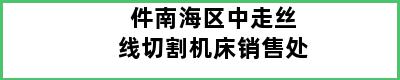 件南海区中走丝线切割机床销售处