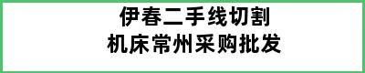 伊春二手线切割机床常州采购批发