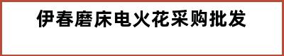 伊春磨床电火花采购批发