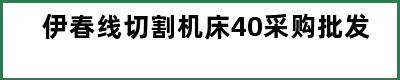 伊春线切割机床40采购批发