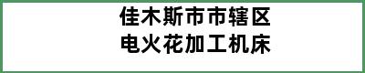 佳木斯市市辖区电火花加工机床