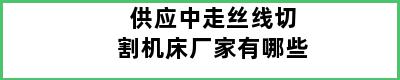 供应中走丝线切割机床厂家有哪些