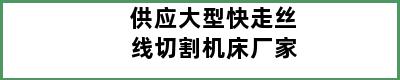 供应大型快走丝线切割机床厂家