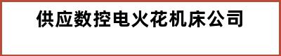 供应数控电火花机床公司