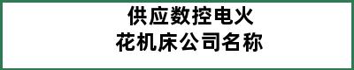 供应数控电火花机床公司名称