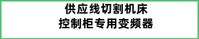 供应线切割机床控制柜专用变频器