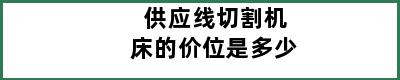 供应线切割机床的价位是多少