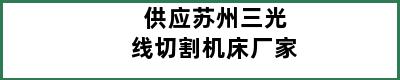 供应苏州三光线切割机床厂家