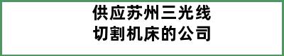 供应苏州三光线切割机床的公司