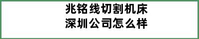 兆铭线切割机床深圳公司怎么样