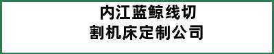 内江蓝鲸线切割机床定制公司