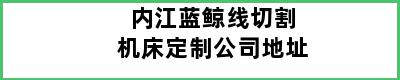 内江蓝鲸线切割机床定制公司地址