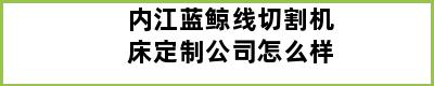 内江蓝鲸线切割机床定制公司怎么样