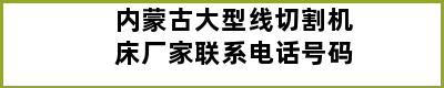 内蒙古大型线切割机床厂家联系电话号码