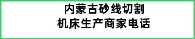 内蒙古砂线切割机床生产商家电话