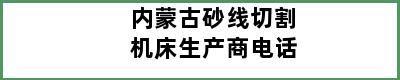 内蒙古砂线切割机床生产商电话