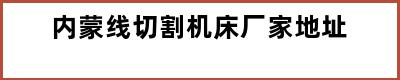 内蒙线切割机床厂家地址