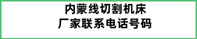 内蒙线切割机床厂家联系电话号码