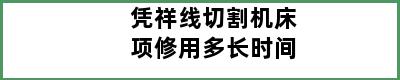 凭祥线切割机床项修用多长时间