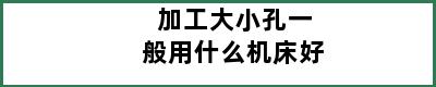 加工大小孔一般用什么机床好