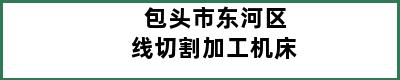 包头市东河区线切割加工机床