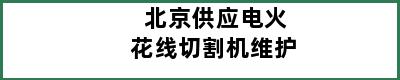 北京供应电火花线切割机维护