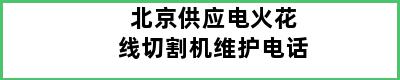 北京供应电火花线切割机维护电话