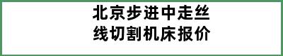 北京步进中走丝线切割机床报价