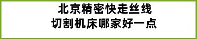 北京精密快走丝线切割机床哪家好一点