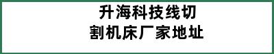 升海科技线切割机床厂家地址