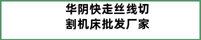 华阴快走丝线切割机床批发厂家