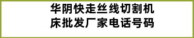 华阴快走丝线切割机床批发厂家电话号码