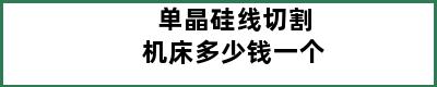 单晶硅线切割机床多少钱一个