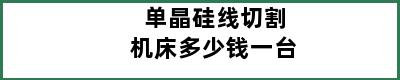 单晶硅线切割机床多少钱一台