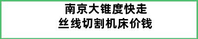 南京大锥度快走丝线切割机床价钱