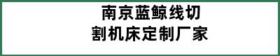 南京蓝鲸线切割机床定制厂家