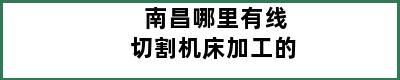 南昌哪里有线切割机床加工的