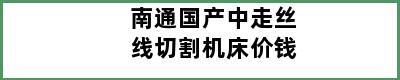 南通国产中走丝线切割机床价钱