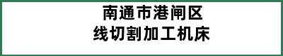 南通市港闸区线切割加工机床