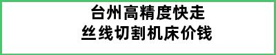 台州高精度快走丝线切割机床价钱