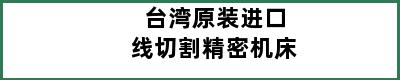 台湾原装进口线切割精密机床