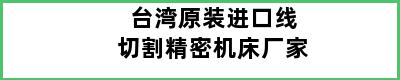 台湾原装进口线切割精密机床厂家