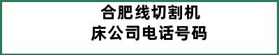 合肥线切割机床公司电话号码