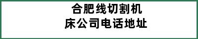 合肥线切割机床公司电话地址