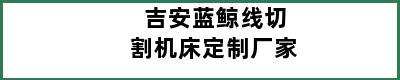 吉安蓝鲸线切割机床定制厂家